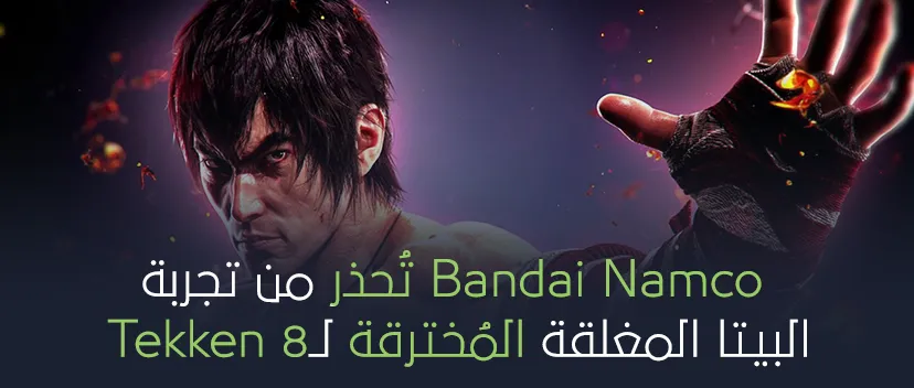 Bandai Namco تُحذر من تجربة البيتا المغلقة المُخترقة لـ Tekken 8 !!