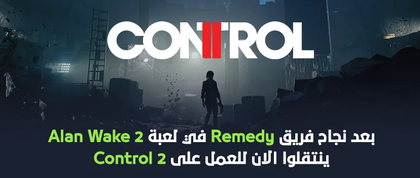 انتقال فريق Remedy بشكل رسمي للعمل على لعبة Control 2